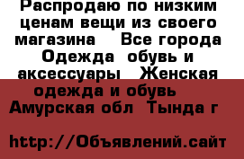 Распродаю по низким ценам вещи из своего магазина  - Все города Одежда, обувь и аксессуары » Женская одежда и обувь   . Амурская обл.,Тында г.